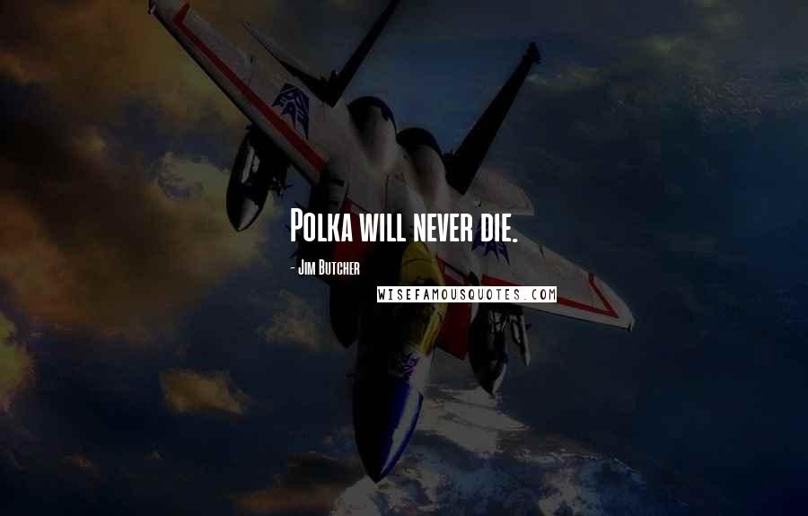 Jim Butcher Quotes: Polka will never die.