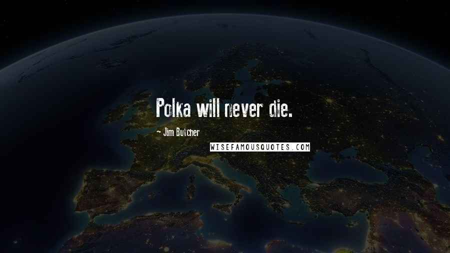 Jim Butcher Quotes: Polka will never die.
