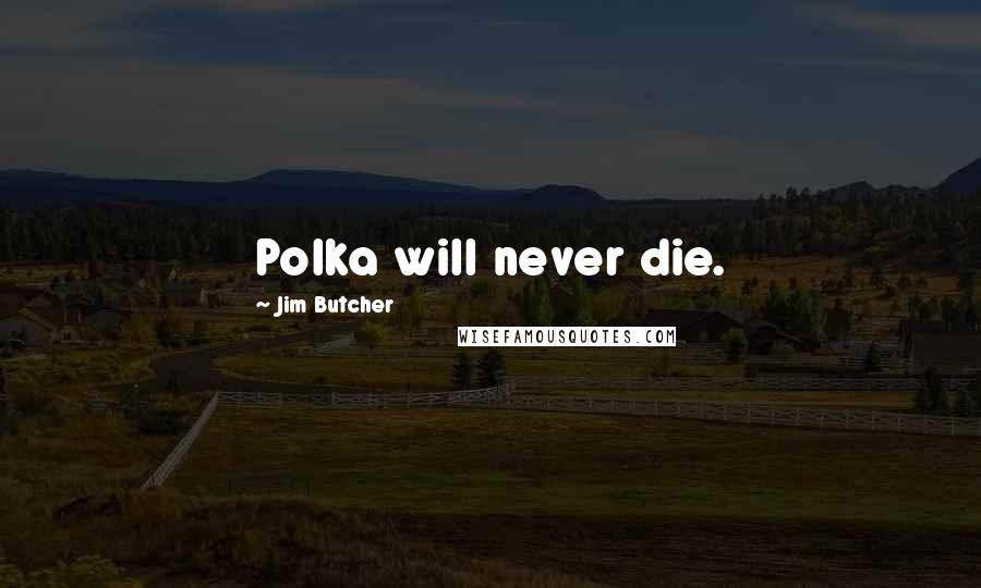 Jim Butcher Quotes: Polka will never die.