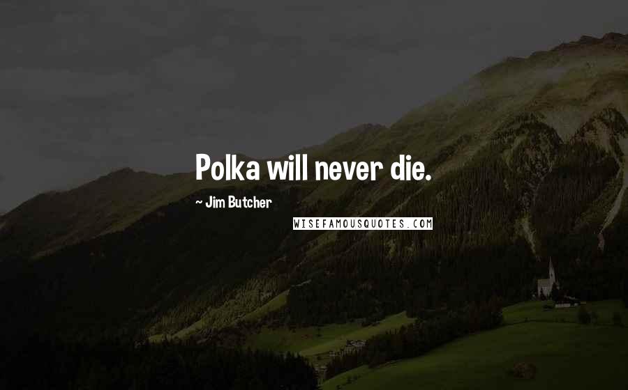 Jim Butcher Quotes: Polka will never die.
