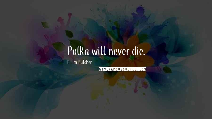 Jim Butcher Quotes: Polka will never die.