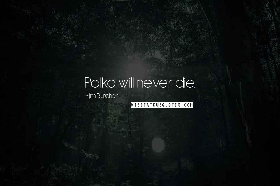 Jim Butcher Quotes: Polka will never die.
