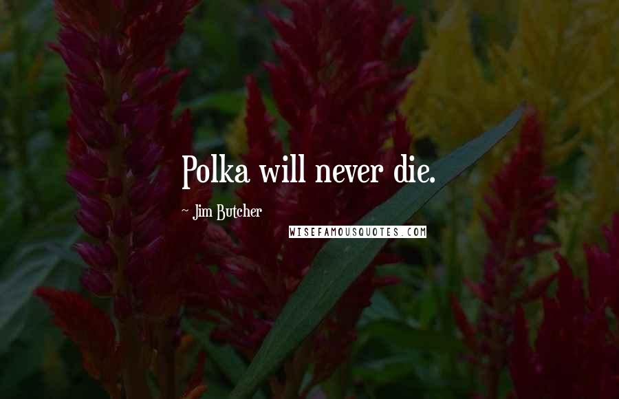 Jim Butcher Quotes: Polka will never die.