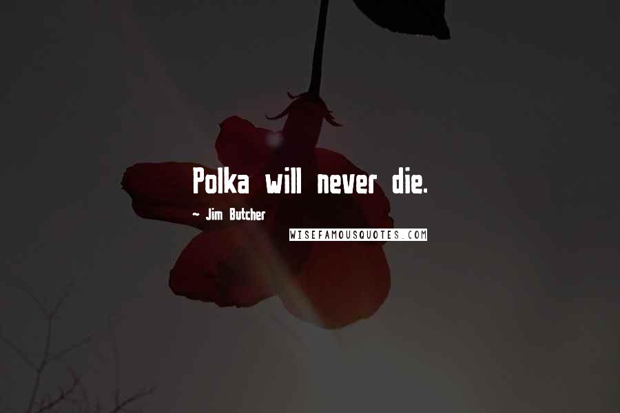 Jim Butcher Quotes: Polka will never die.