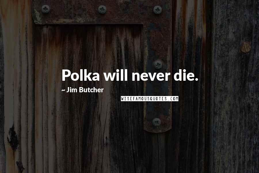 Jim Butcher Quotes: Polka will never die.