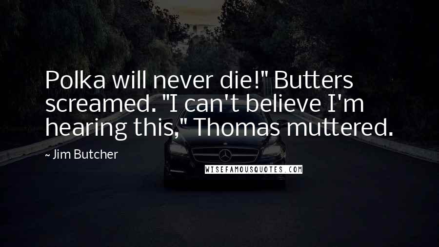 Jim Butcher Quotes: Polka will never die!" Butters screamed. "I can't believe I'm hearing this," Thomas muttered.