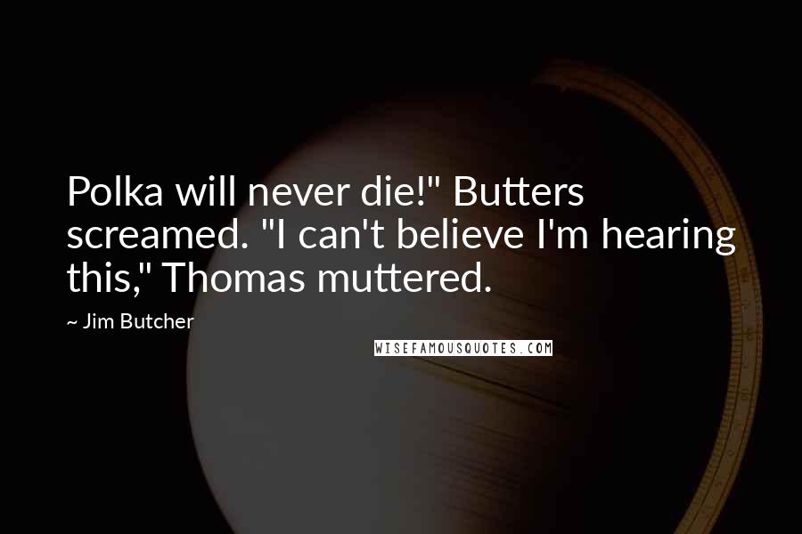 Jim Butcher Quotes: Polka will never die!" Butters screamed. "I can't believe I'm hearing this," Thomas muttered.