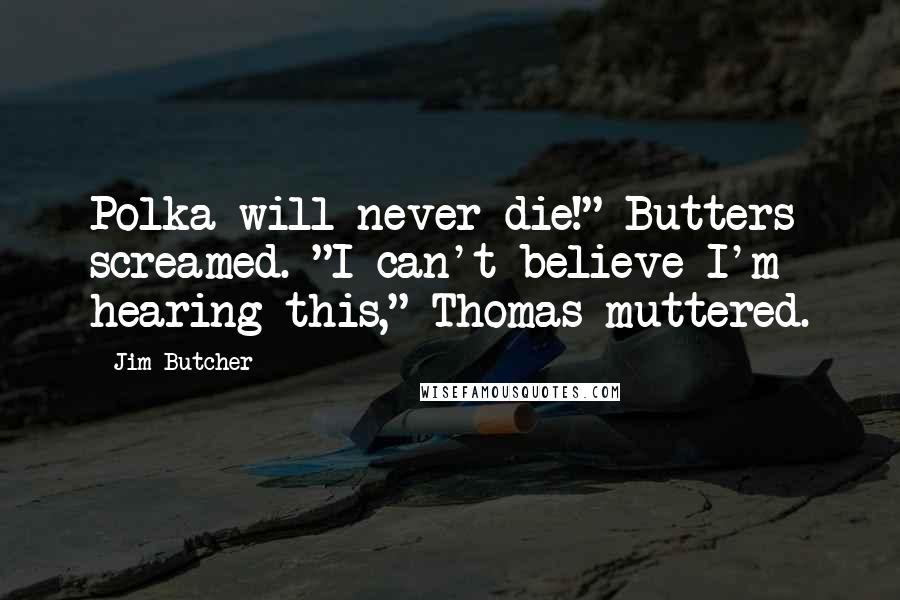 Jim Butcher Quotes: Polka will never die!" Butters screamed. "I can't believe I'm hearing this," Thomas muttered.