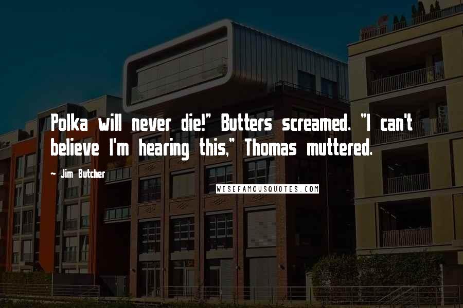 Jim Butcher Quotes: Polka will never die!" Butters screamed. "I can't believe I'm hearing this," Thomas muttered.