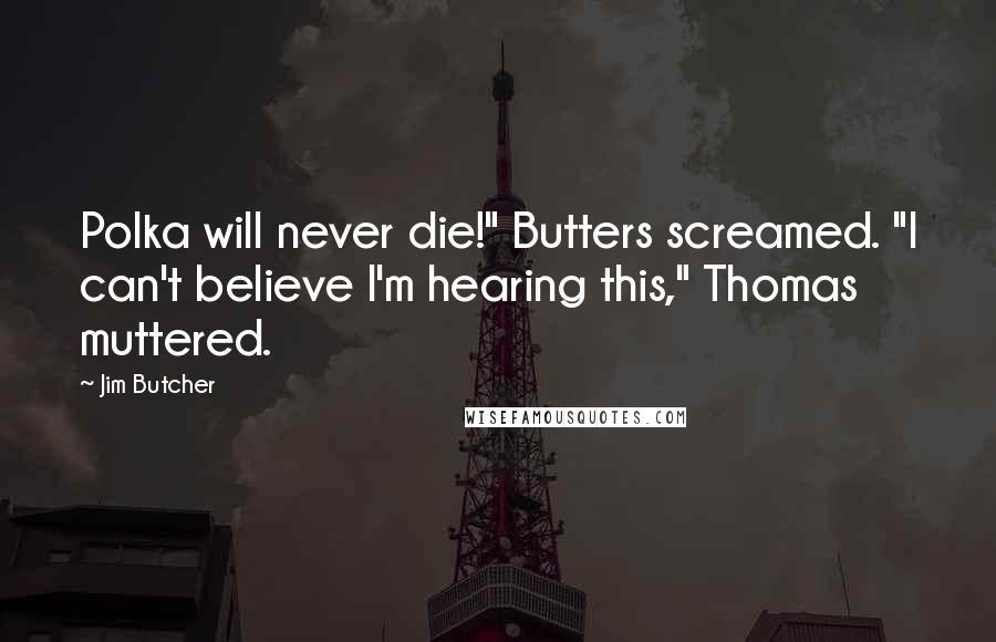 Jim Butcher Quotes: Polka will never die!" Butters screamed. "I can't believe I'm hearing this," Thomas muttered.