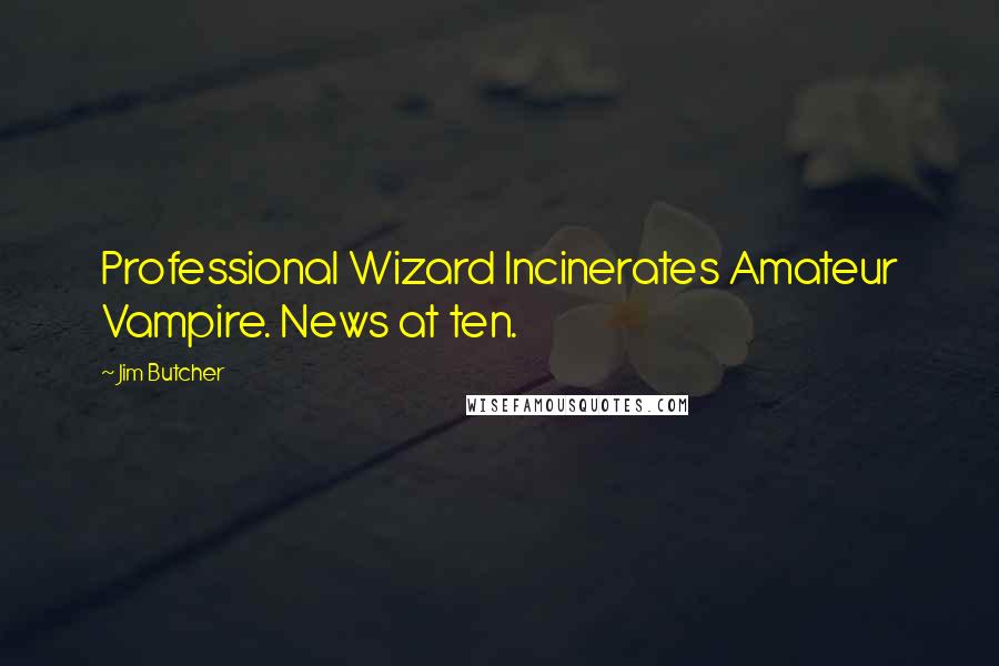 Jim Butcher Quotes: Professional Wizard Incinerates Amateur Vampire. News at ten.