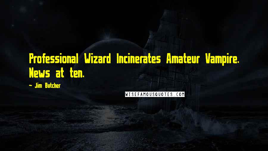 Jim Butcher Quotes: Professional Wizard Incinerates Amateur Vampire. News at ten.