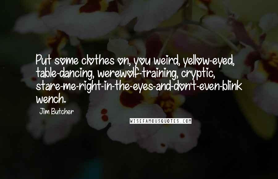 Jim Butcher Quotes: Put some clothes on, you weird, yellow-eyed, table-dancing, werewolf-training, cryptic, stare-me-right-in-the-eyes-and-don't-even-blink wench.