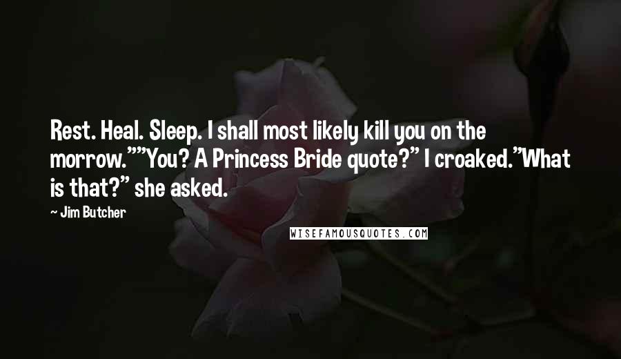 Jim Butcher Quotes: Rest. Heal. Sleep. I shall most likely kill you on the morrow.""You? A Princess Bride quote?" I croaked."What is that?" she asked.