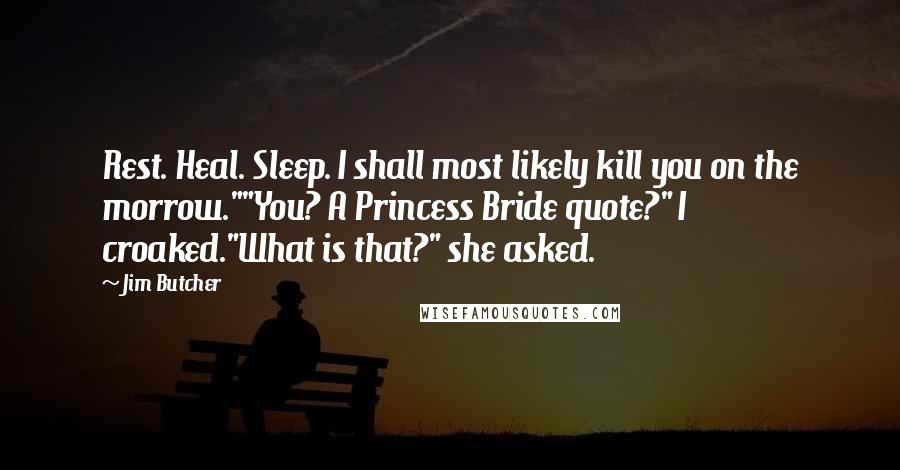 Jim Butcher Quotes: Rest. Heal. Sleep. I shall most likely kill you on the morrow.""You? A Princess Bride quote?" I croaked."What is that?" she asked.