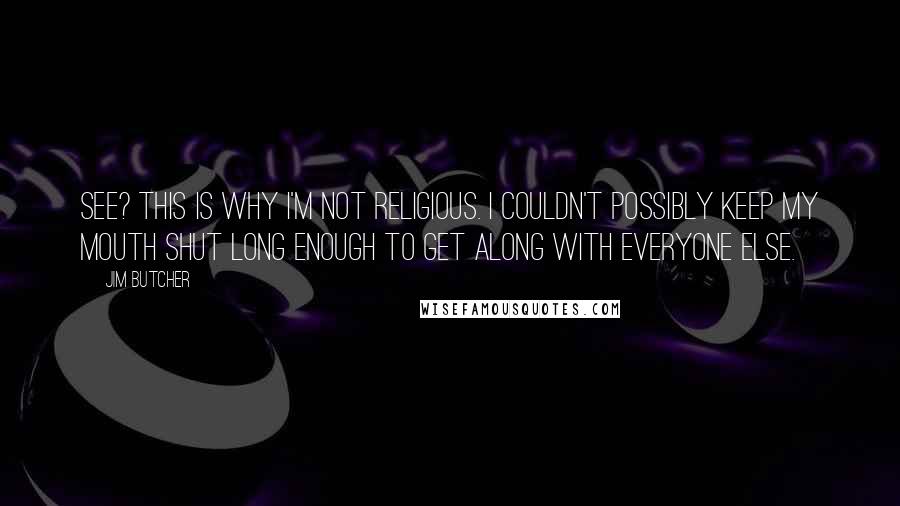 Jim Butcher Quotes: See? This is why I'm not religious. I couldn't possibly keep my mouth shut long enough to get along with everyone else.