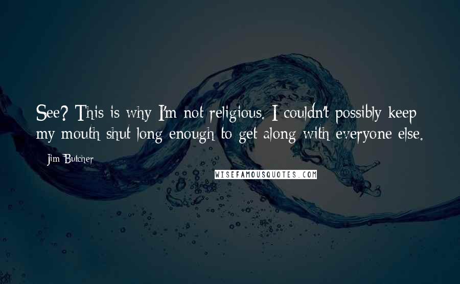 Jim Butcher Quotes: See? This is why I'm not religious. I couldn't possibly keep my mouth shut long enough to get along with everyone else.