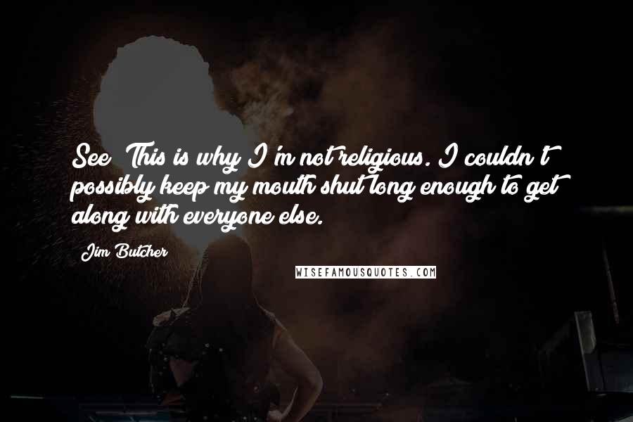 Jim Butcher Quotes: See? This is why I'm not religious. I couldn't possibly keep my mouth shut long enough to get along with everyone else.