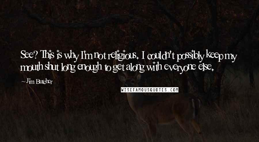 Jim Butcher Quotes: See? This is why I'm not religious. I couldn't possibly keep my mouth shut long enough to get along with everyone else.