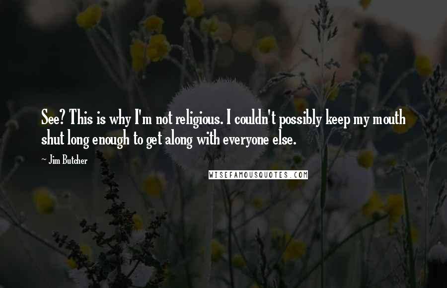 Jim Butcher Quotes: See? This is why I'm not religious. I couldn't possibly keep my mouth shut long enough to get along with everyone else.