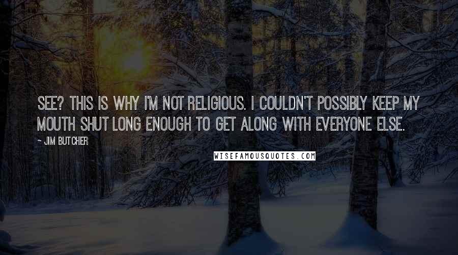 Jim Butcher Quotes: See? This is why I'm not religious. I couldn't possibly keep my mouth shut long enough to get along with everyone else.