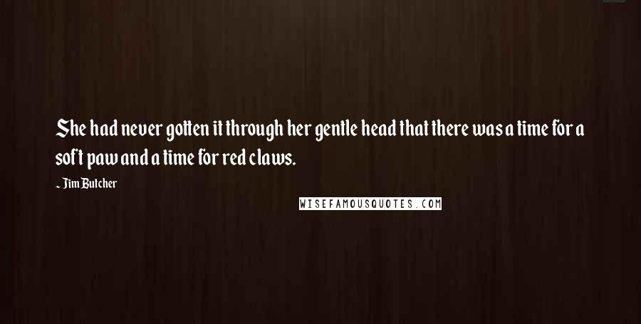Jim Butcher Quotes: She had never gotten it through her gentle head that there was a time for a soft paw and a time for red claws.