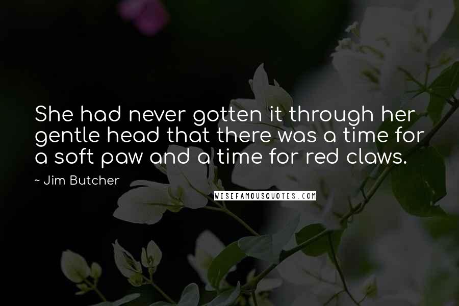 Jim Butcher Quotes: She had never gotten it through her gentle head that there was a time for a soft paw and a time for red claws.