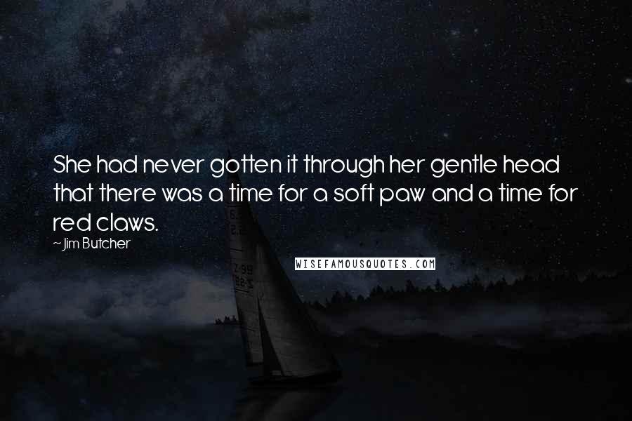 Jim Butcher Quotes: She had never gotten it through her gentle head that there was a time for a soft paw and a time for red claws.