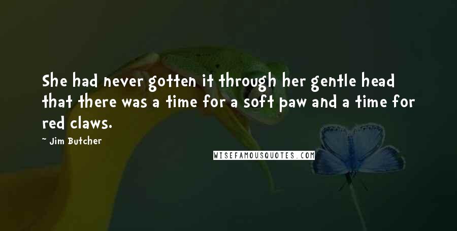 Jim Butcher Quotes: She had never gotten it through her gentle head that there was a time for a soft paw and a time for red claws.