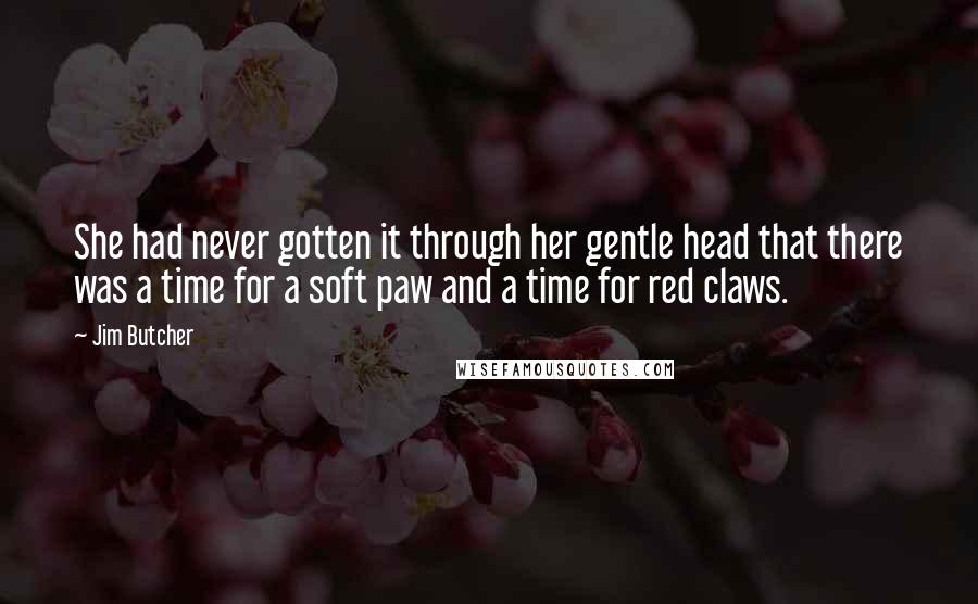 Jim Butcher Quotes: She had never gotten it through her gentle head that there was a time for a soft paw and a time for red claws.