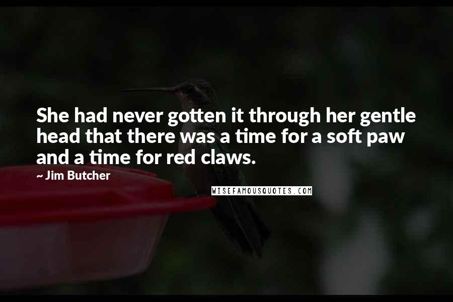 Jim Butcher Quotes: She had never gotten it through her gentle head that there was a time for a soft paw and a time for red claws.