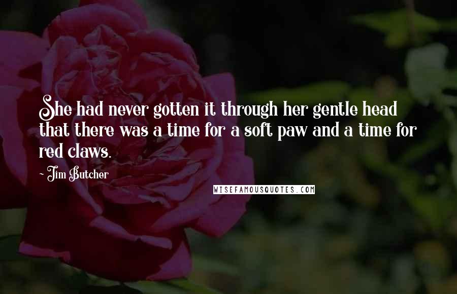 Jim Butcher Quotes: She had never gotten it through her gentle head that there was a time for a soft paw and a time for red claws.
