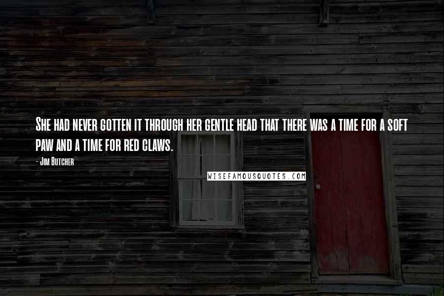 Jim Butcher Quotes: She had never gotten it through her gentle head that there was a time for a soft paw and a time for red claws.
