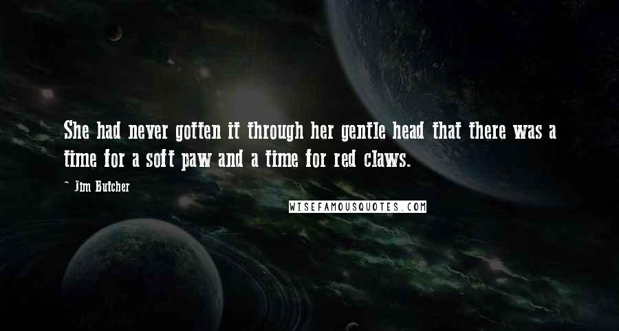 Jim Butcher Quotes: She had never gotten it through her gentle head that there was a time for a soft paw and a time for red claws.