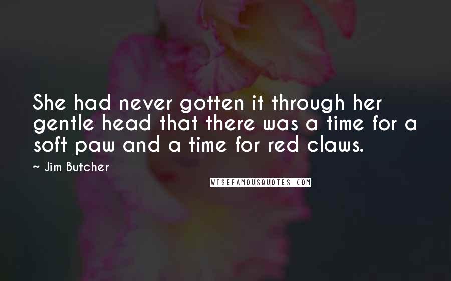 Jim Butcher Quotes: She had never gotten it through her gentle head that there was a time for a soft paw and a time for red claws.