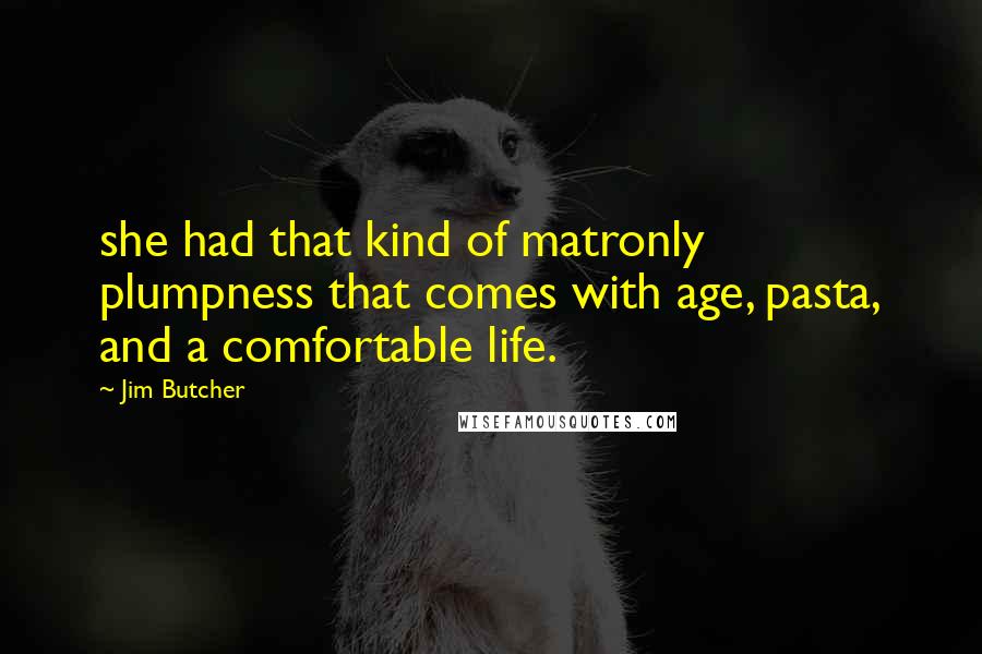 Jim Butcher Quotes: she had that kind of matronly plumpness that comes with age, pasta, and a comfortable life.