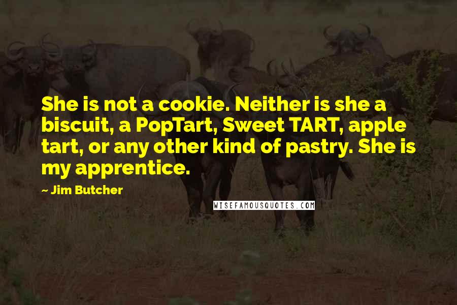 Jim Butcher Quotes: She is not a cookie. Neither is she a biscuit, a PopTart, Sweet TART, apple tart, or any other kind of pastry. She is my apprentice.