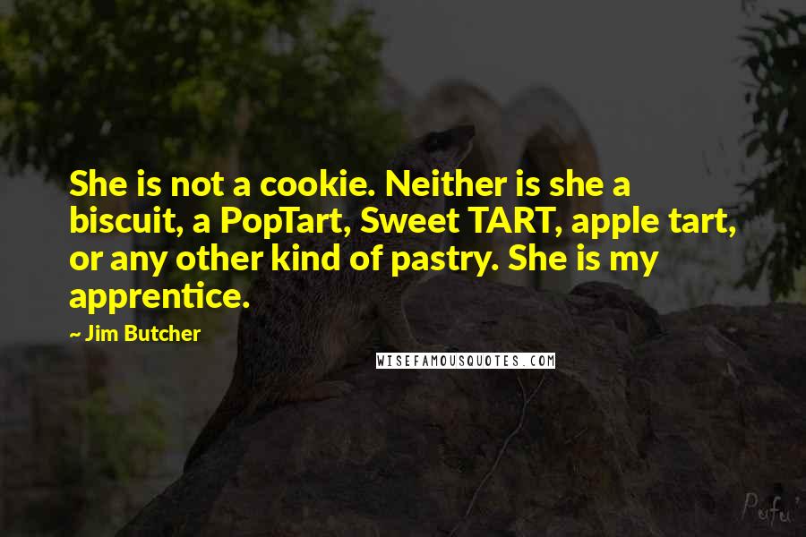 Jim Butcher Quotes: She is not a cookie. Neither is she a biscuit, a PopTart, Sweet TART, apple tart, or any other kind of pastry. She is my apprentice.