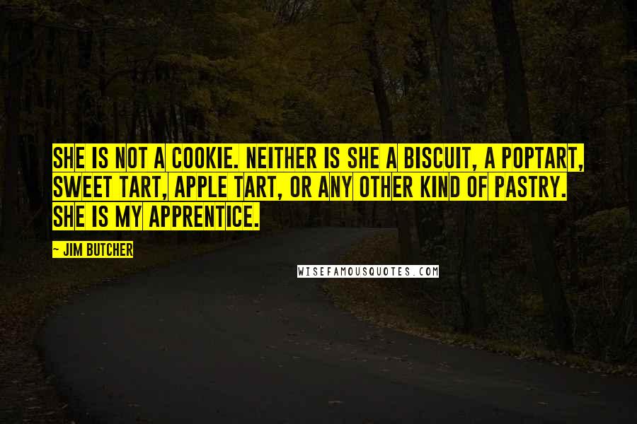 Jim Butcher Quotes: She is not a cookie. Neither is she a biscuit, a PopTart, Sweet TART, apple tart, or any other kind of pastry. She is my apprentice.