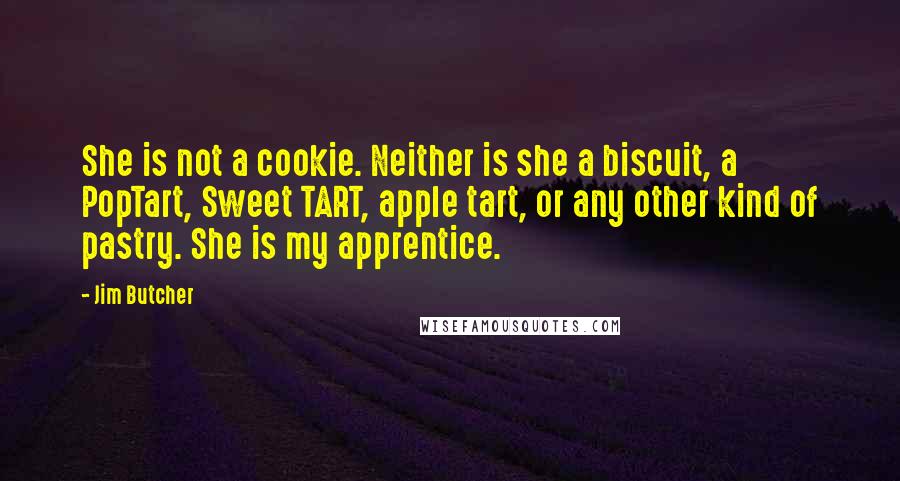 Jim Butcher Quotes: She is not a cookie. Neither is she a biscuit, a PopTart, Sweet TART, apple tart, or any other kind of pastry. She is my apprentice.