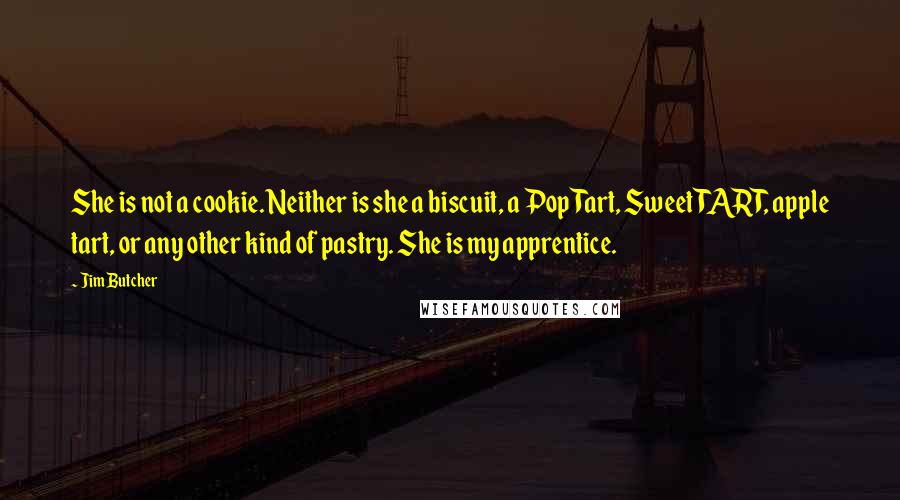 Jim Butcher Quotes: She is not a cookie. Neither is she a biscuit, a PopTart, Sweet TART, apple tart, or any other kind of pastry. She is my apprentice.