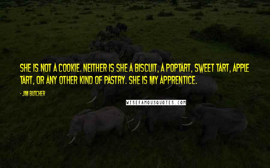 Jim Butcher Quotes: She is not a cookie. Neither is she a biscuit, a PopTart, Sweet TART, apple tart, or any other kind of pastry. She is my apprentice.