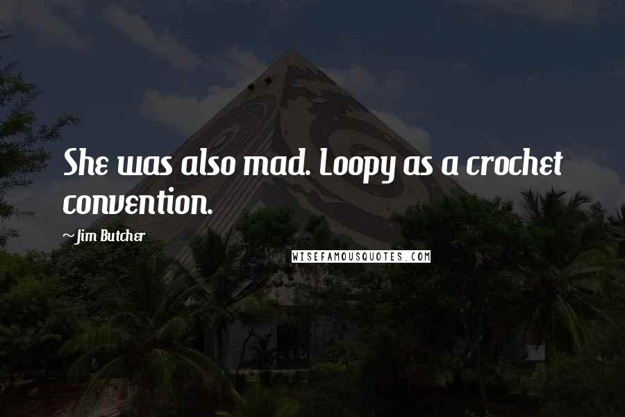 Jim Butcher Quotes: She was also mad. Loopy as a crochet convention.