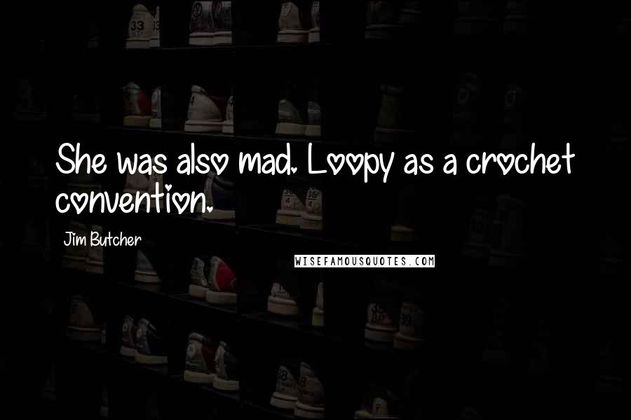 Jim Butcher Quotes: She was also mad. Loopy as a crochet convention.