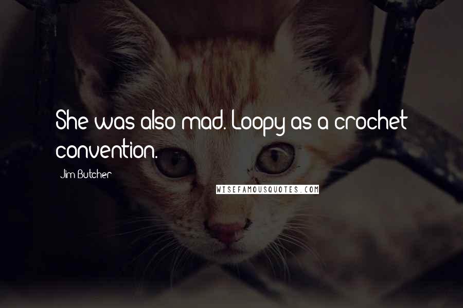Jim Butcher Quotes: She was also mad. Loopy as a crochet convention.