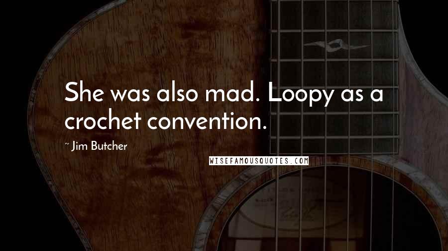 Jim Butcher Quotes: She was also mad. Loopy as a crochet convention.