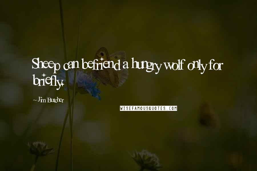 Jim Butcher Quotes: Sheep can befriend a hungry wolf only for briefly.