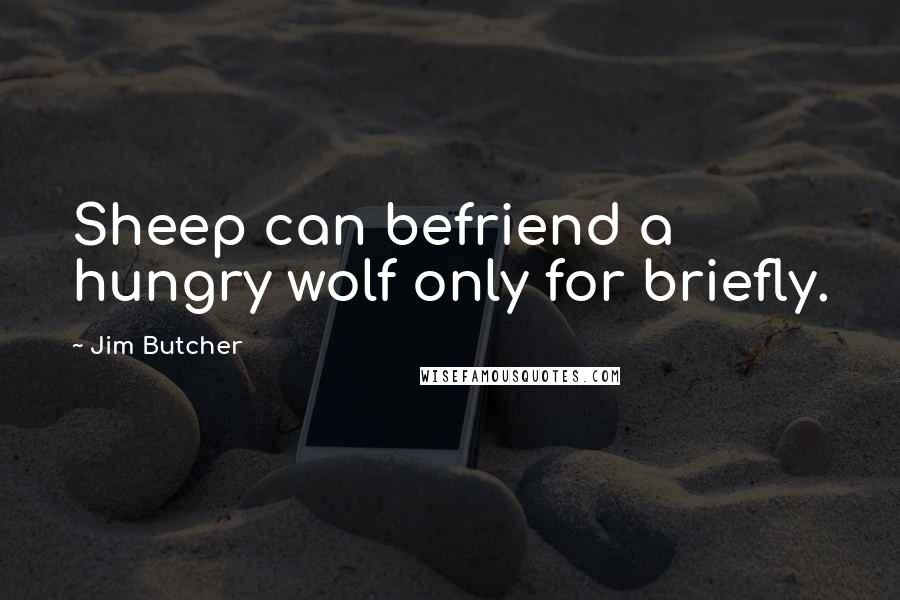 Jim Butcher Quotes: Sheep can befriend a hungry wolf only for briefly.