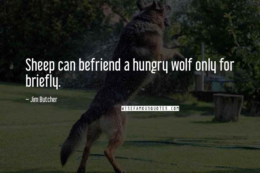 Jim Butcher Quotes: Sheep can befriend a hungry wolf only for briefly.