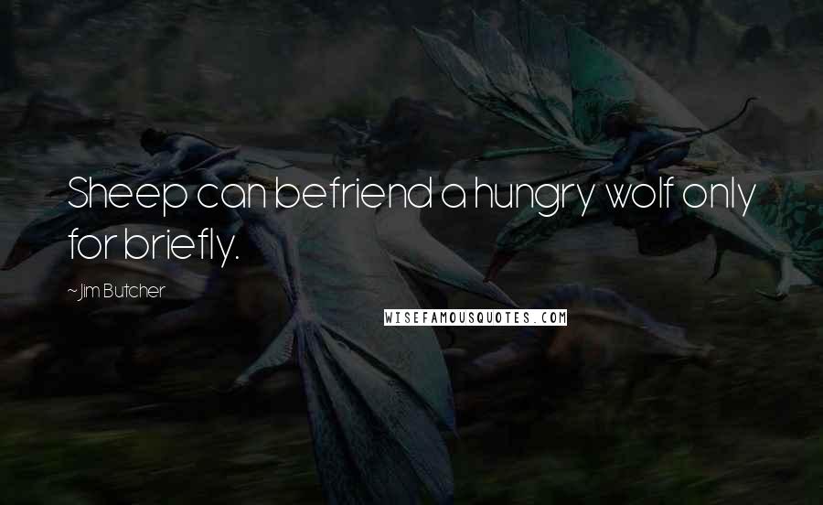 Jim Butcher Quotes: Sheep can befriend a hungry wolf only for briefly.